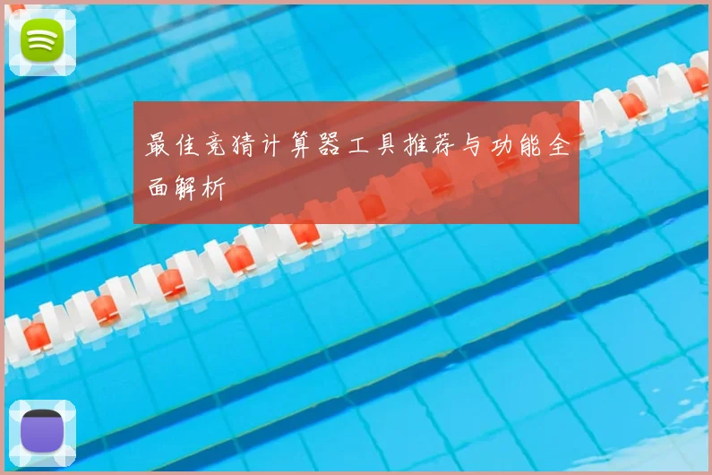 最佳竞猜计算器工具推荐与功能全面解析