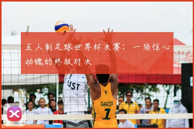 五人制足球世界杯决赛:一场惊心动魄的终极对决
