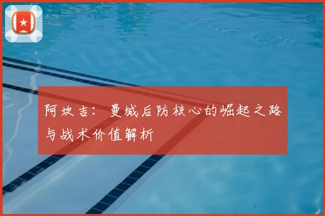 阿坎吉：曼城后防核心的崛起之路与战术价值解析