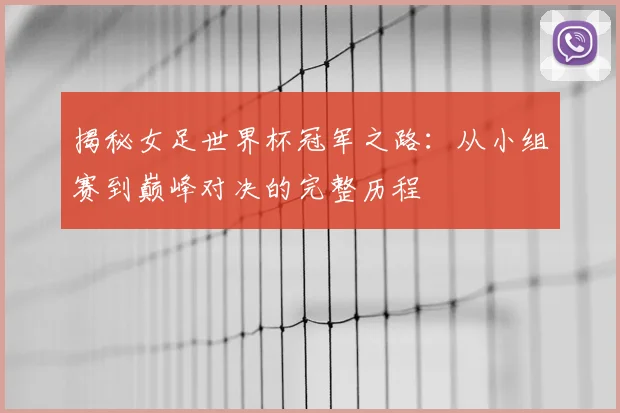 揭秘女足世界杯冠军之路:从小组赛到巅峰对决的完整历程