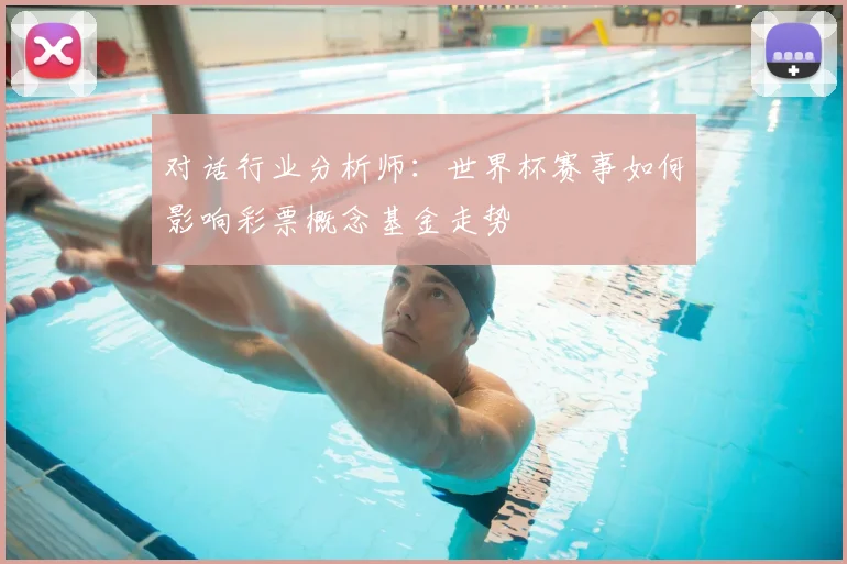 对话行业分析师：世界杯赛事如何影响彩票概念基金走势