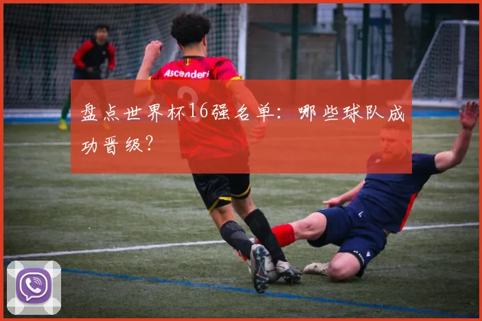 盘点世界杯16强名单:哪些球队成功晋级?