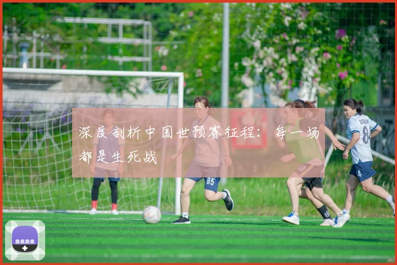 深度剖析中国世预赛征程：每一场都是生死战