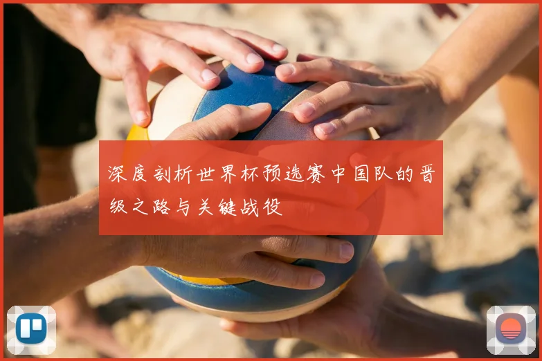 深度剖析世界杯预选赛中国队的晋级之路与关键战役