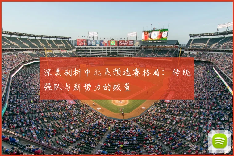 深度剖析中北美预选赛格局：传统强队与新势力的较量