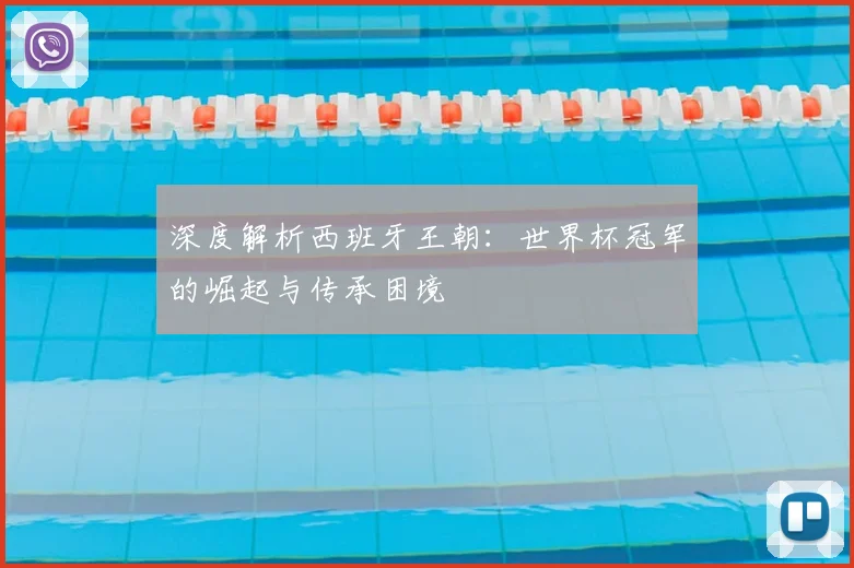 深度解析西班牙王朝：世界杯冠军的崛起与传承困境