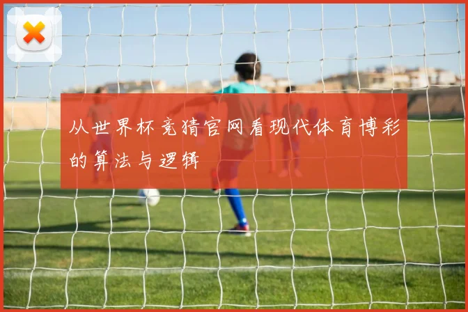 从世界杯竞猜官网看现代体育博彩的算法与逻辑