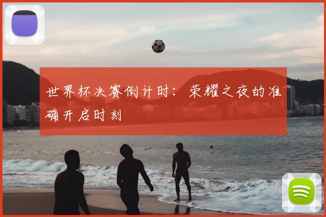 世界杯决赛倒计时:荣耀之夜的准确开启时刻