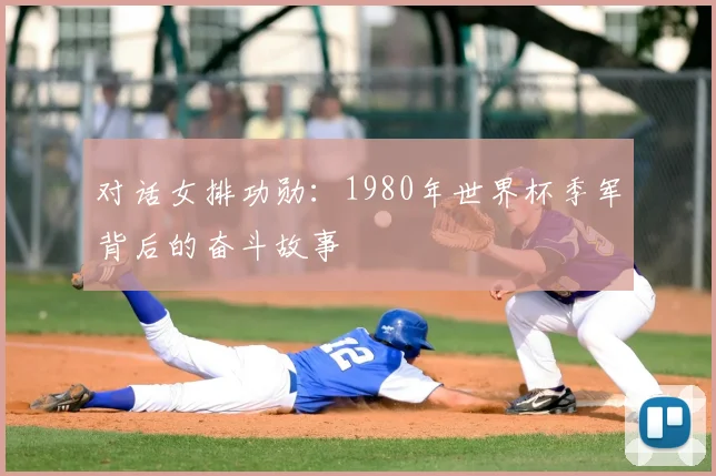 对话女排功勋:1980年世界杯季军背后的奋斗故事