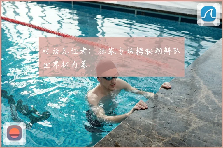 对话见证者：独家专访揭秘朝鲜队世界杯内幕