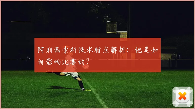 阿利西索科技术特点解析：他是如何影响比赛的？