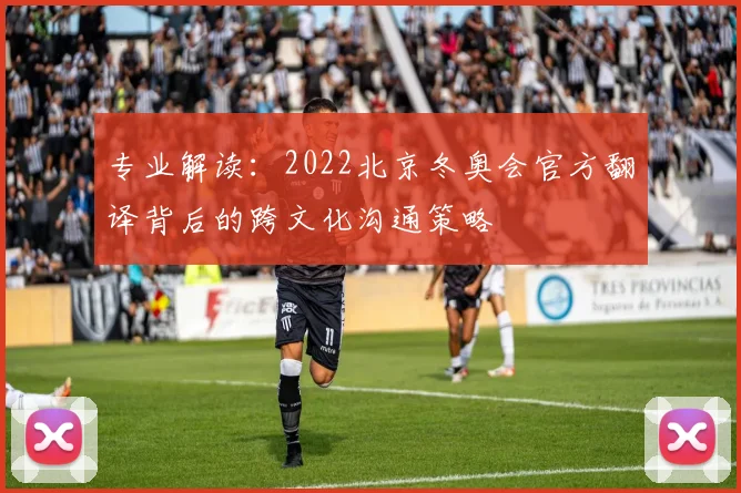 专业解读：2022北京冬奥会官方翻译背后的跨文化沟通策略