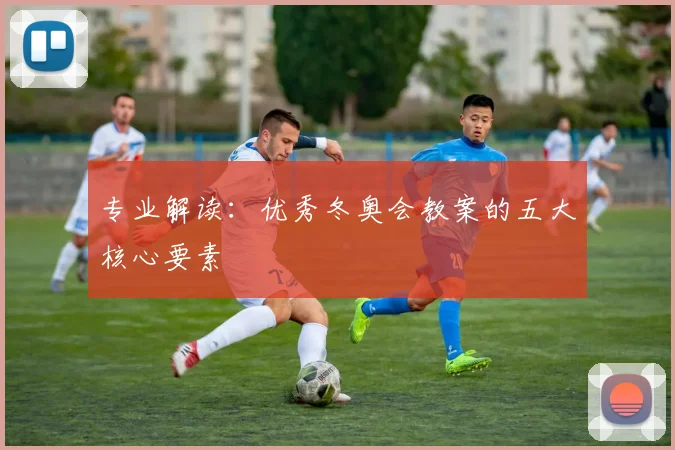 专业解读：优秀冬奥会教案的五大核心要素
