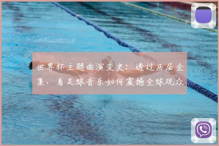 世界杯主题曲演变史：透过历届全集，看足球音乐如何震撼全球观众
