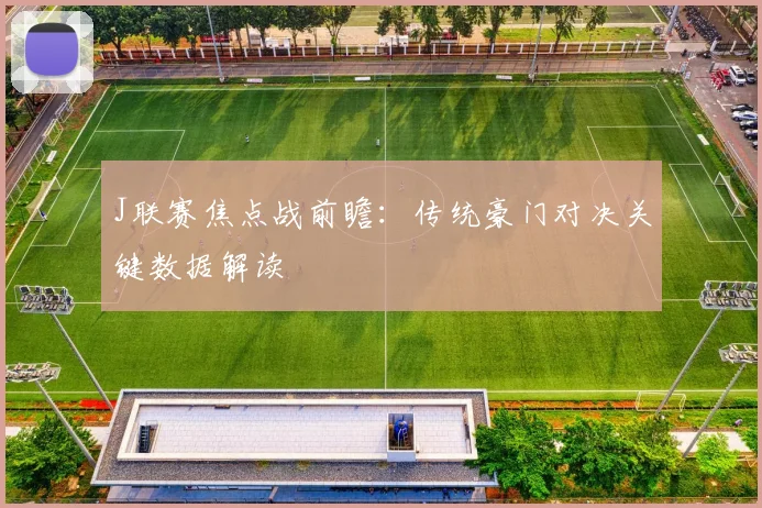 J联赛焦点战前瞻：传统豪门对决关键数据解读