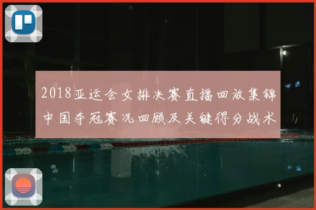 2018亚运会女排决赛直播回放集锦中国夺冠赛况回顾及关键得分战术解析