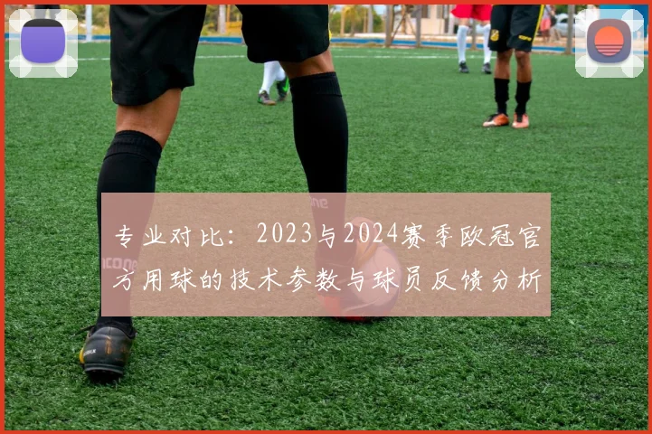 专业对比：2023与2024赛季欧冠官方用球的技术参数与球员反馈分析