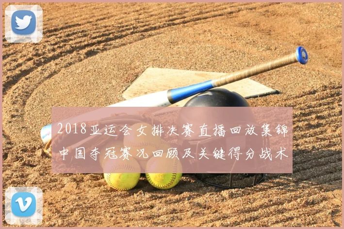 2018亚运会女排决赛直播回放集锦中国夺冠赛况回顾及关键得分战术解析