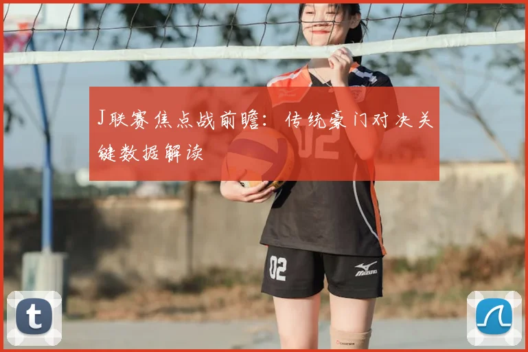 J联赛焦点战前瞻：传统豪门对决关键数据解读