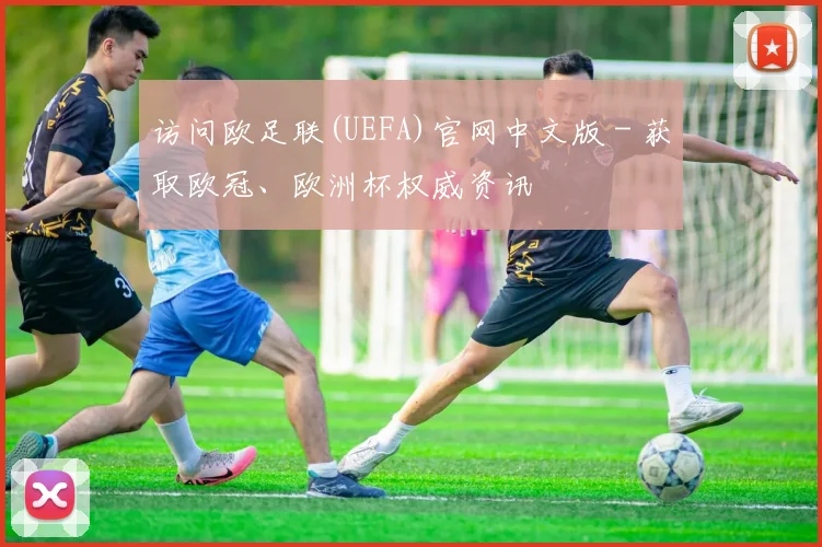 访问欧足联(UEFA)官网中文版 - 获取欧冠、欧洲杯权威资讯