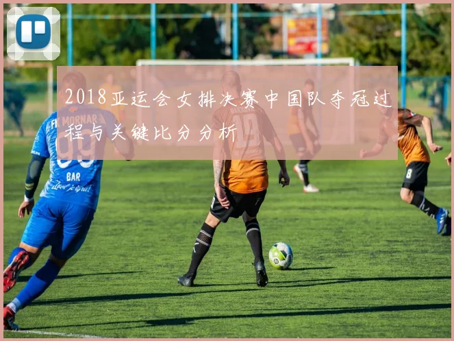 2018亚运会女排决赛中国队夺冠过程与关键比分分析