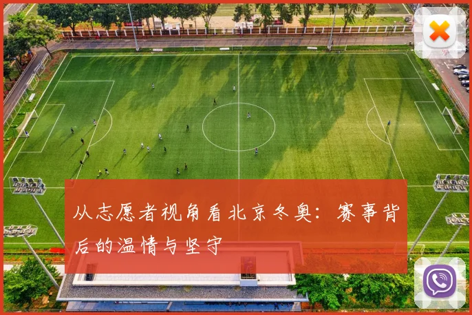 从志愿者视角看北京冬奥：赛事背后的温情与坚守