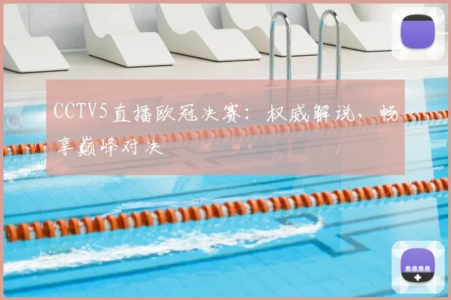 CCTV5直播欧冠决赛：权威解说，畅享巅峰对决