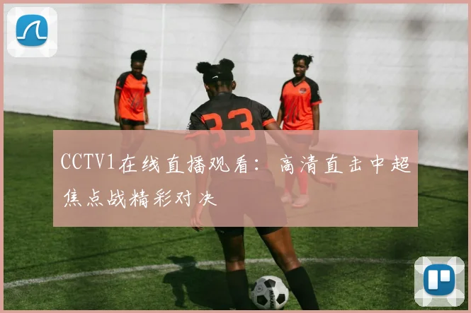 CCTV1在线直播观看：高清直击中超焦点战精彩对决
