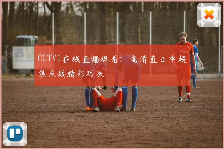 CCTV1在线直播观看：高清直击中超焦点战精彩对决