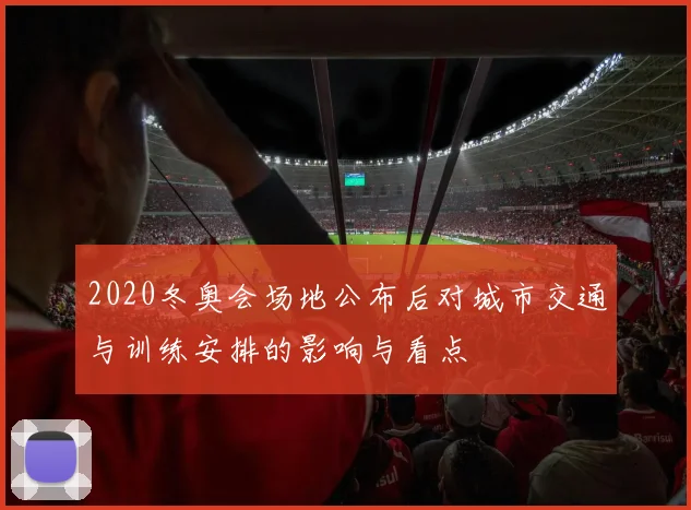 2020冬奥会场地公布后对城市交通与训练安排的影响与看点