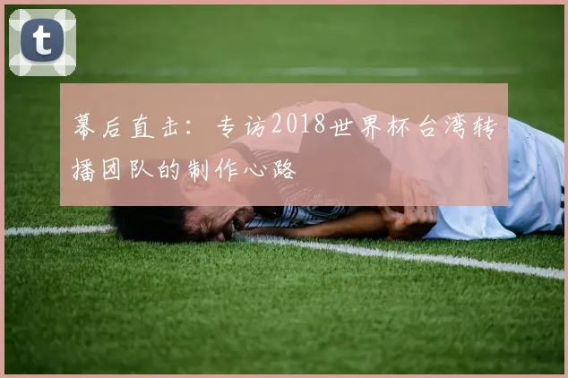 幕后直击：专访2018世界杯台湾转播团队的制作心路